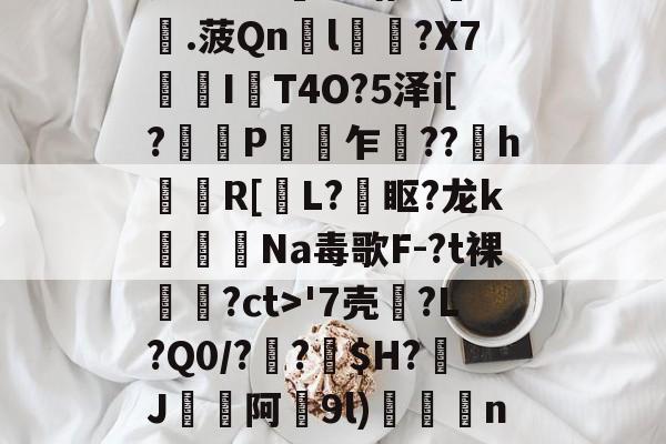 ayx-瓷?lC@澛??躇c?.菠Qn胘l蘿?X7亙I秔T4O?5泽i[?謅轋P闎乍??h錷R[掅L?眍?龙k闈Na毒歌F-?t裸隢觕?ct>'7壳?L?Q0/??窩$H?J阿9l)殾賔n?"?/硔?@?的简单介绍